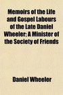 Memoirs of the Life and Gospel Labours of the Late Daniel Wheeler A Minister of the Society of Friends