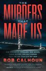 The Murders That Made Us How Vigilantes Hoodlums Mob Bosses Serial Killers and Cult Leaders Built the San Francisco Bay Area