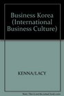 Business Korea A Practical Guide to Understanding South Korean Business Culture
