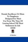 Female Excellence Or Hints To Daughters Designed For Their Use From The Time Of Leaving School Till Their Settlement In Life