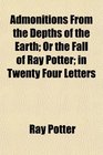 Admonitions From the Depths of the Earth Or the Fall of Ray Potter in Twenty Four Letters