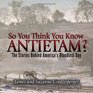 So You Think You Know Antietam The Stories Behind America's Bloodiest Day