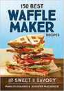 150 Best Waffle Maker Recipes From Sweet to Savory