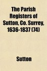 The Parish Registers of Sutton Co Surrey 16361837