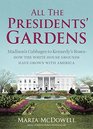 All the Presidents' Gardens Madison's Cabbages to Kennedy's Roses How the White House Grounds Have Grown with America