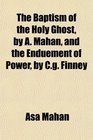 The Baptism of the Holy Ghost by A Mahan and the Enduement of Power by Cg Finney
