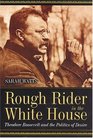Rough Rider in the White House Theodore Roosevelt and the Politics of Desire