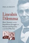 Lincoln's Dilemma Blair Sumner and the Republican Struggle over Racism and Equality in the Civil War Era