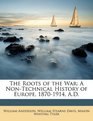 The Roots of the War A NonTechnical History of Europe 18701914 AD