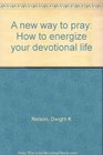 A New Way to Pray How to Energize Your Devotional Life