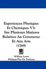 Experiences Physiques Et Chymiques V3 Sur Plusieurs Matieres Relatives Au Commerce Et Aux Arts