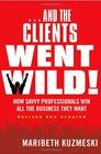 And the Clients Went Wild Revised and Updated How Savvy Professionals Win All the Business They Want