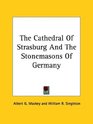 The Cathedral of Strasburg and the Stonemasons of Germany