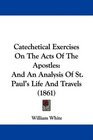 Catechetical Exercises On The Acts Of The Apostles And An Analysis Of St Paul's Life And Travels