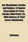 Our Woodlands Heaths and Hedges A Popular Description of Trees Shrubs Wild Fruits Etc With Notices of Their Insect Inhabitants