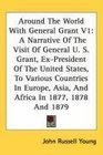 Around The World With General Grant V1 A Narrative Of The Visit Of General U S Grant ExPresident Of The United States To Various Countries In Europe Asia And Africa In 1877 1878 And 1879