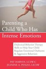 Parenting a Child Who Has Intense Emotions Dialectical Behavior Therapy Skills to Help Your Child Regulate Emotional Outbursts and Aggressive Behaviors