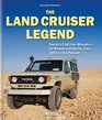 The Land Crusier Legend: Toyota's Cult Four Wheelers - All Models and Series, from 1951 to the Present