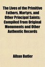 The Lives of the Primitive Fathers Martyrs and Other Principal Saints Compiled From Original Monuments and Other Authentic Records