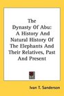 The Dynasty Of Abu A History And Natural History Of The Elephants And Their Relatives Past And Present