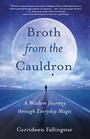 Brothfrom the Cauldron A Wisdom Journey through Everyday Magic