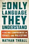 The Only Language They Understand Forcing Compromise in Israel and Palestine