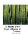The Founder of New France a Chronicle of Champlain