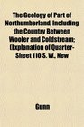 The Geology of Part of Northumberland Including the Country Between Wooler and Coldstream Explanation of QuarterSheet 110 S W New