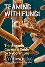 Teaming with Fungi The Organic Grower's Guide to Mycorrhizae