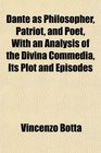 Dante as Philosopher Patriot and Poet With an Analysis of the Divina Commedia Its Plot and Episodes