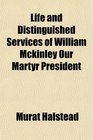 Life and Distinguished Services of William Mckinley Our Martyr President