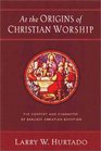 At the Origins of Christian Worship The Context and Character of Earliest Christian Devotion
