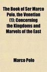 The Book of Ser Marco Polo the Venetian  Concerning the Kingdoms and Marvels of the East