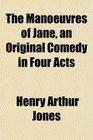 The Manoeuvres of Jane an Original Comedy in Four Acts