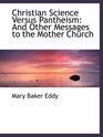 Christian Science Versus Pantheism And Other Messages to the Mother Church