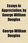 Essays in Appreciation by George William Douglas