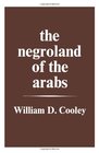 The Negroland of the Arabs Examined and Explained  Or an Enquiry into the Early History and Geography of Central Africa