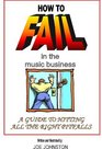 How to Fail in the Music Business A Guide to Hitting All the Right Pitfalls