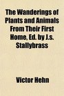 The Wanderings of Plants and Animals From Their First Home Ed by Js Stallybrass