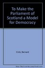 To Make the Parliament of Scotland a Model for Democracy