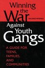 Winning the War Against Youth Gangs  A Guide for Teens Families and Communities