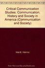 Critical Communication Studies Essays on Communication History and Theory in America