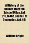 A History of the Church From the Edict of Milan Ad 313 to the Council of Chalcedon Ad 451