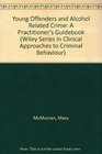 Young Offenders and Alcohol Related Crime A Practitioner's Guidebook