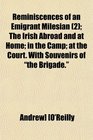 Reminiscences of an Emigrant Milesian  The Irish Abroad and at Home in the Camp at the Court With Souvenirs of the Brigade