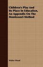 Children's Play And Its Place In Education An Appendix On The Montessori Method