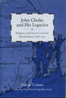 John Clarke and His Legacies Religion and Law in Colonial Rhode Island 16381750
