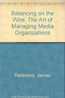 Balancing on the Wire The Art of Managing Media Organizations