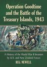 Operation Goodtime and the Battle of the Treasury Islands 1943 A History of the World War II Invasion by US and New Zealand Forces