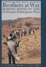 Brothers at War Making Sense of the EritreanEthiopian War